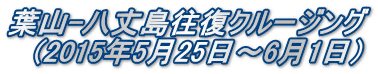 葉山-八丈島往復クルージング （2015年5月25日～6月1日）